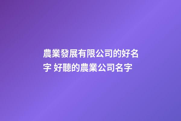 農業發展有限公司的好名字 好聽的農業公司名字